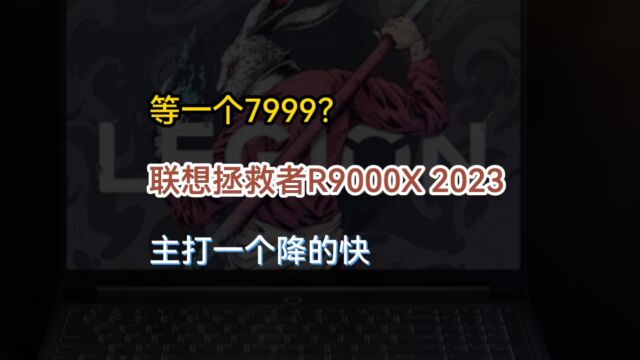 等一个7999?联想拯救者9000X 2023,主打一个被吐槽越多,降价越快?