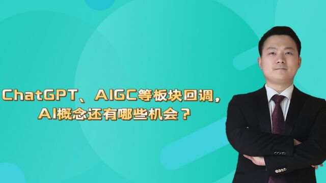 ChatGPT、AIGC等板块回调,AI概念还有哪些机会?