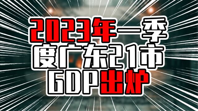 2023年一季度广东21市GDP出炉,粤东增量迅猛,粤西增速一言难尽