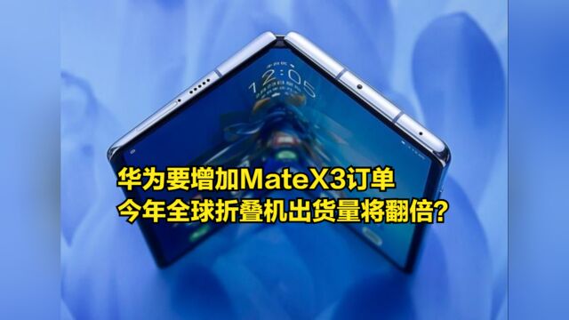 华为被曝增加MateX3订单,机构预测:今年全球折叠机出货量将翻倍