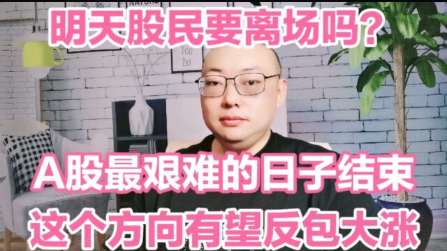 明天股民要离场吗?A股最艰难的日子结束了,真心提醒股民几点!