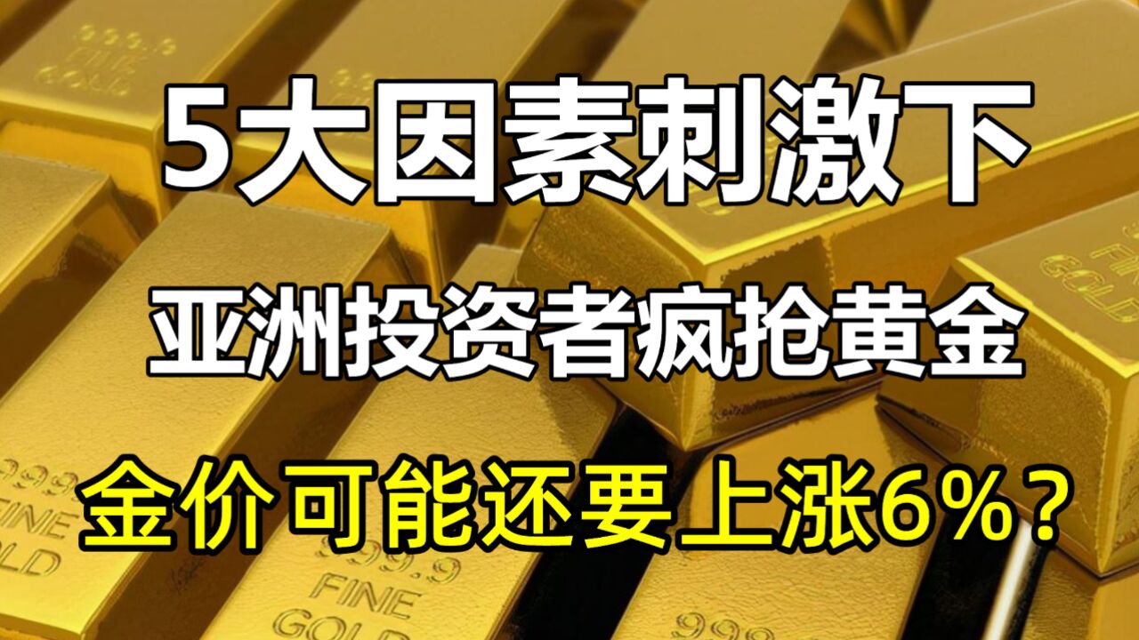 5大因素刺激下,亚洲投资者疯抢黄金!未来金价还可能上涨6%?