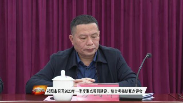 祁阳市召开2023年一季度重点项目建设、综合考核结账点评会