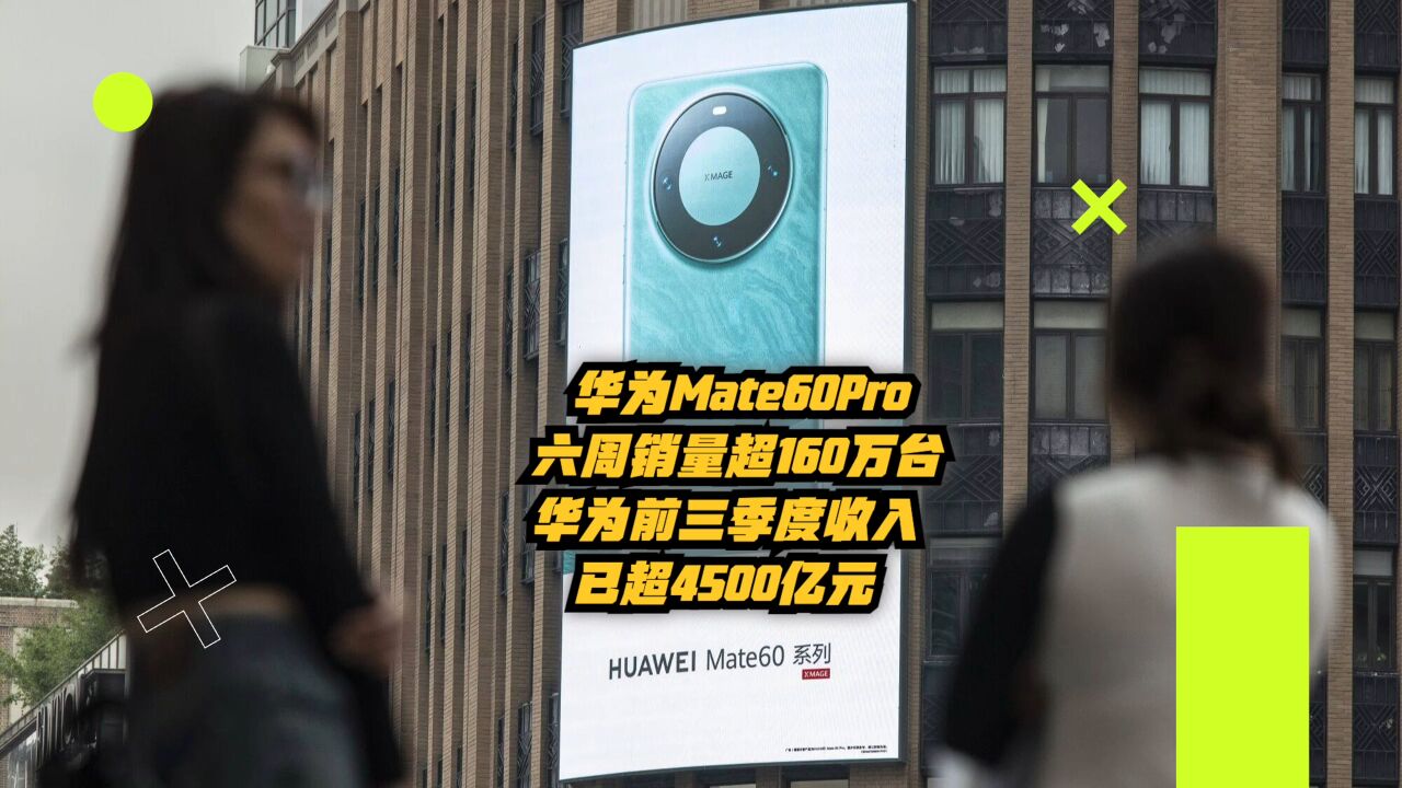 华为Mate60Pro六周销量超160万台,华为前三季度收入已超4500亿元