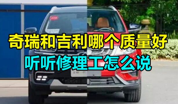 国产车怎么选才对?奇瑞和吉利哪个质量更好,听听修理工怎么说