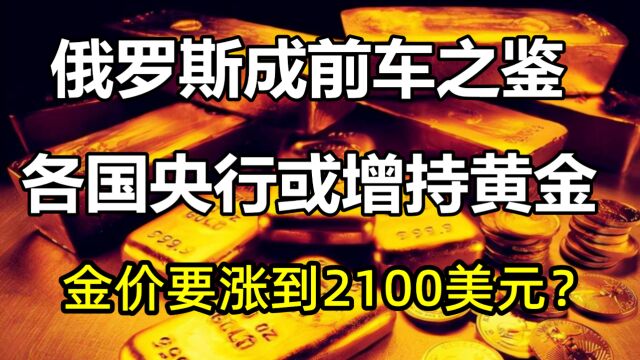 俄罗斯成前车之鉴,各国央行加速囤积黄金!金价或涨到2100美元?