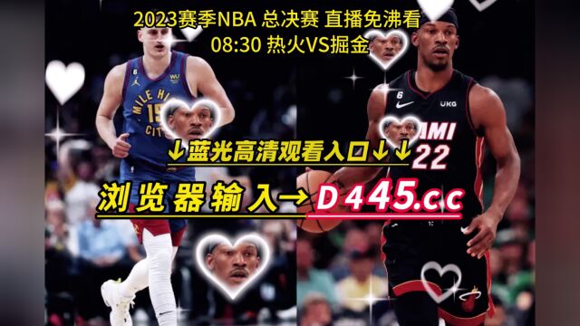 NBA总决赛全场回放:热火vs掘金直播(免费)在线完整比赛录像回放