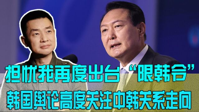 担忧我再度出台“限韩令”,韩国舆论高度关注中韩关系走向