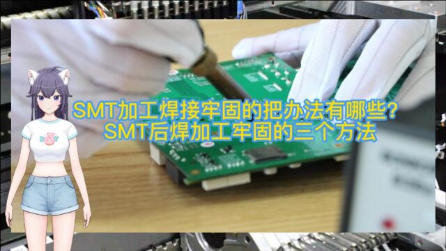 SMT加工焊接牢固的把办法有哪些?SMT后焊加工牢固的三个方法