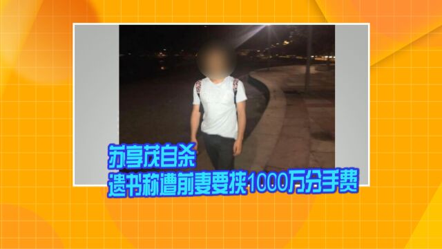 苏享茂自杀 遗书称遭前妻要挟1000万分手费