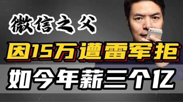 微信之父年薪三个亿,是马化腾的十倍,雷军却连十五万都不肯给他