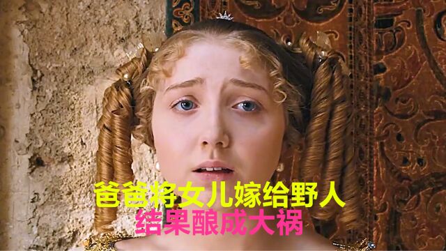 老爸将女儿嫁给一个野人,不料竟酿成大祸!