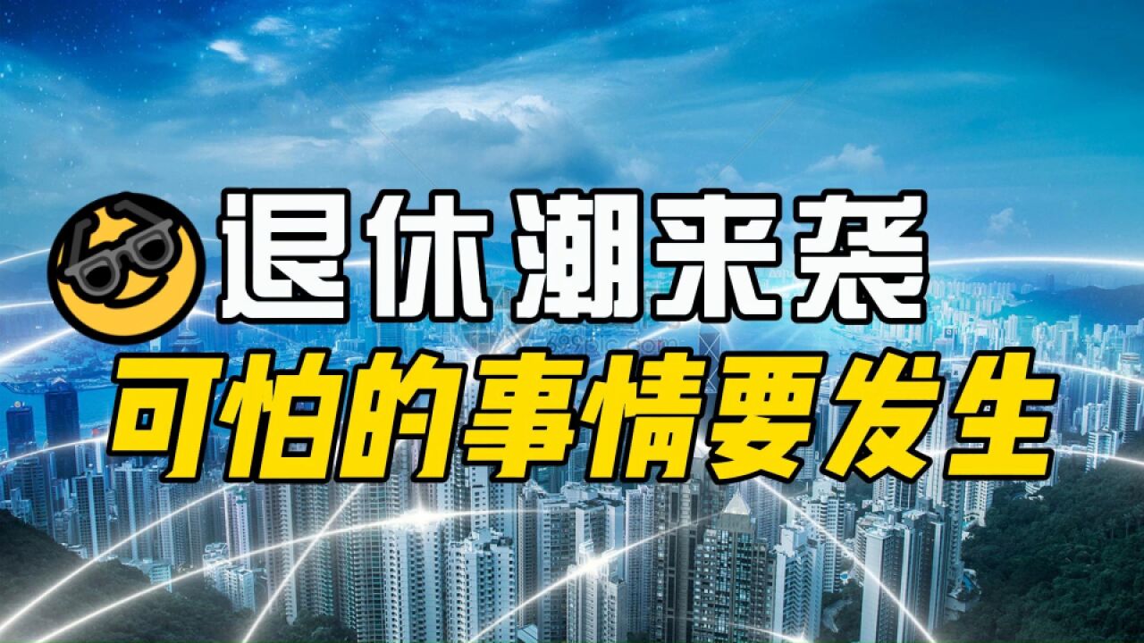 注意:退休潮来袭,可能比我们想象的更加可怕!