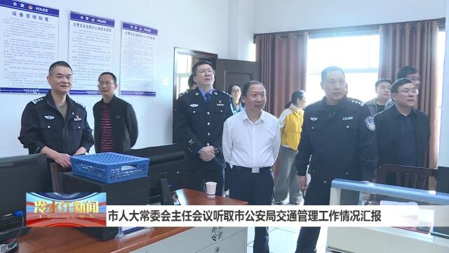 市人大常委会主任会议听取市公安局交通管理工作情况汇报