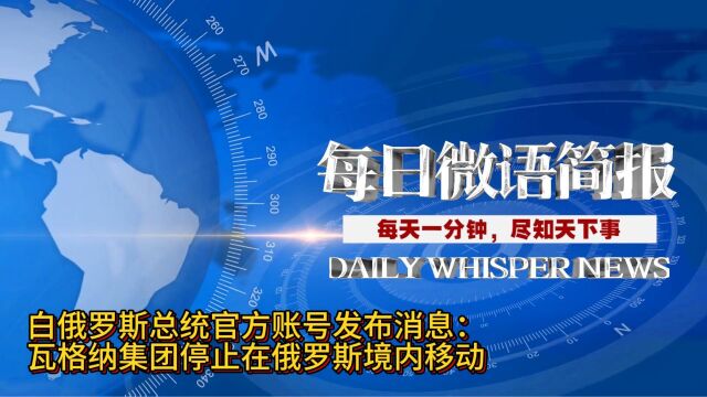 每天一分钟,尽知天下事:白俄罗斯总统官方账号发布消息 瓦格纳集团停止在俄罗斯境内移动