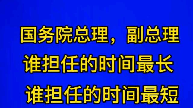 国务院总理,副总理谁担任的时间长,谁担任的时间短