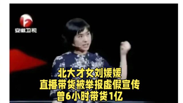 北大才女刘媛媛,直播带货被举报虚假宣传,曾6小时带货1亿.