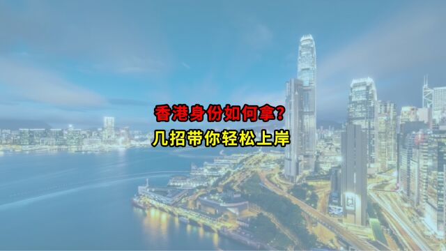 香港身份如何拿?几招带你轻松上岸