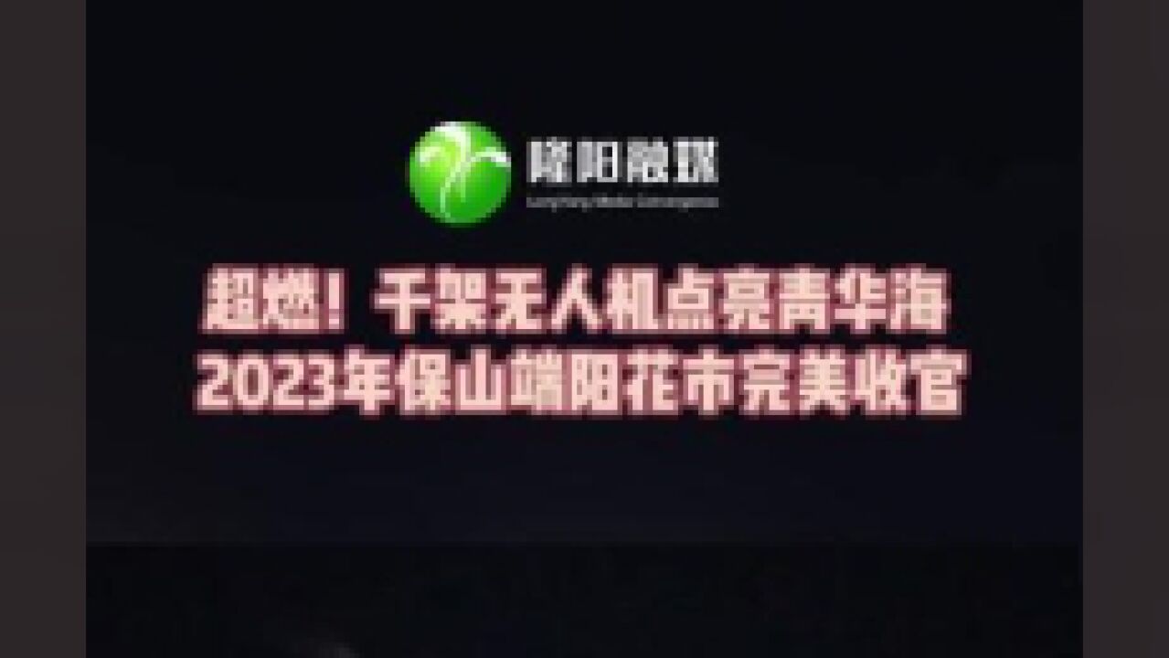 太炫酷!千架无人机点亮保山青华海!2023年保山端阳花街完美收官.