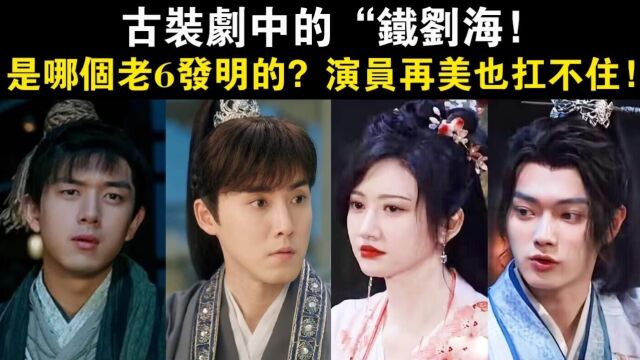 古装剧中的“铁刘海”,到底是哪个老6发明的?演员再美也扛不住