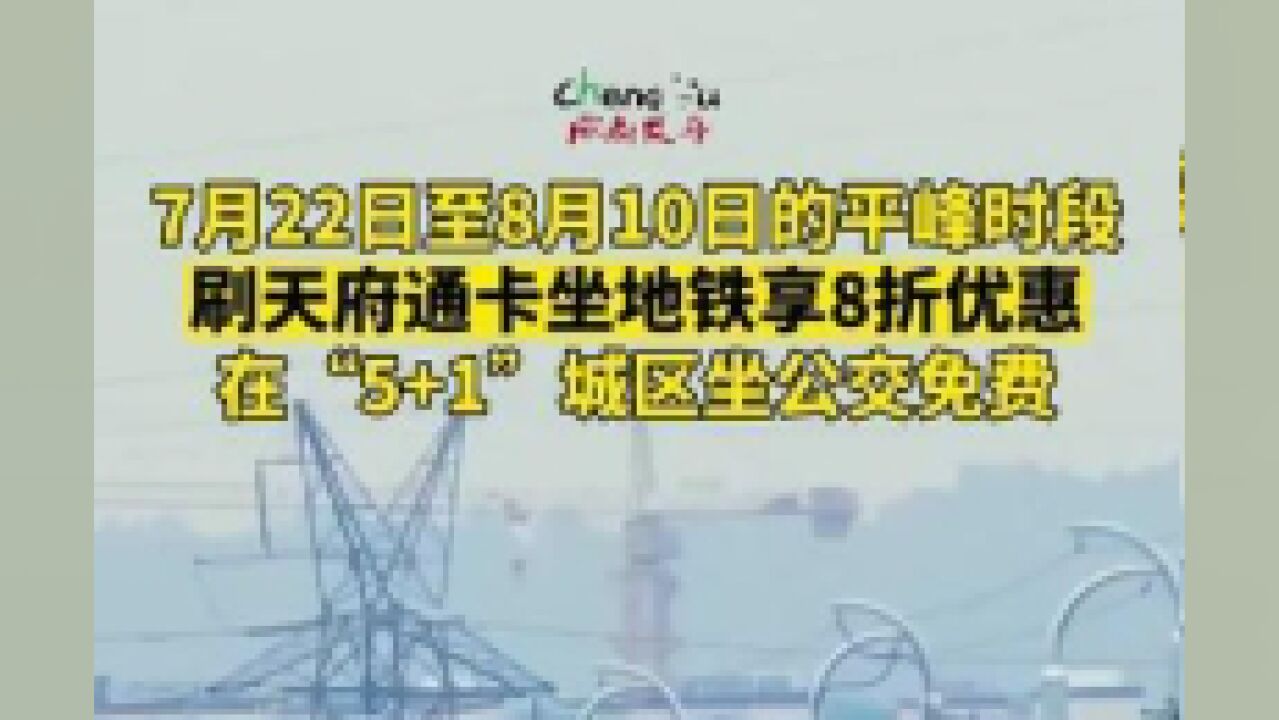 7月22日至8月10日的平峰时段,刷天府通卡坐地铁享8折优惠、在“5+1”城区坐公交免费