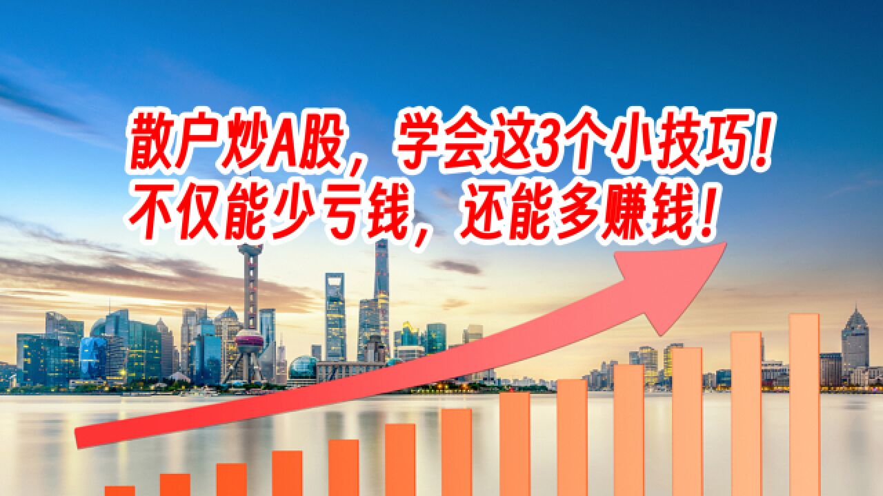 散户炒A股,学会这3个小技巧!不仅能少亏钱,还能多赚钱!