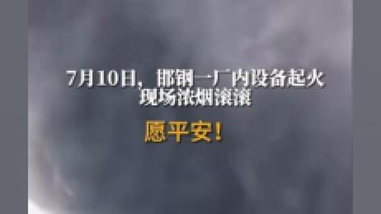 7月10日,邯钢一厂内设备起火,现场浓烟滚滚,愿平安!