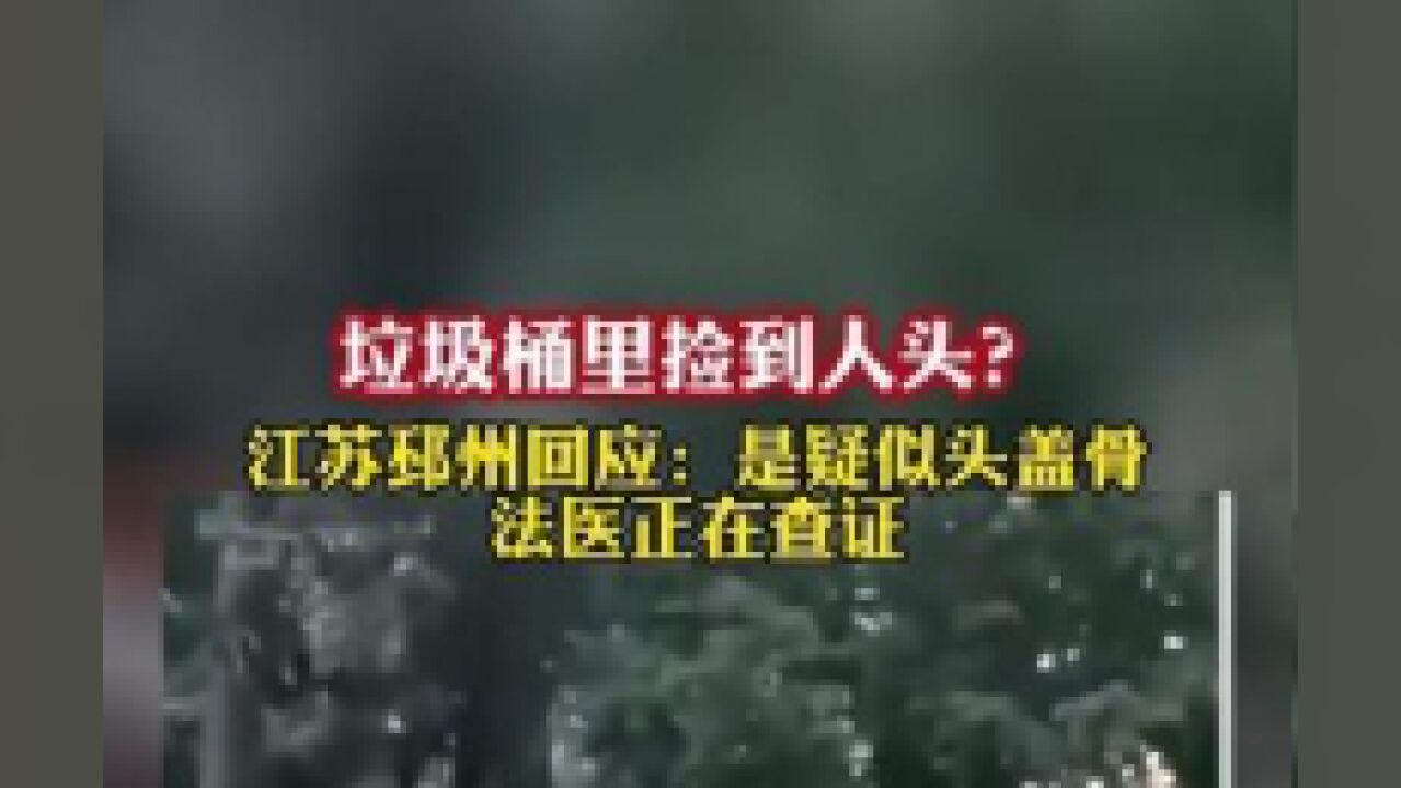 垃圾桶里捡到人头?江苏邳州回应:是疑似头盖骨,法医正在查证