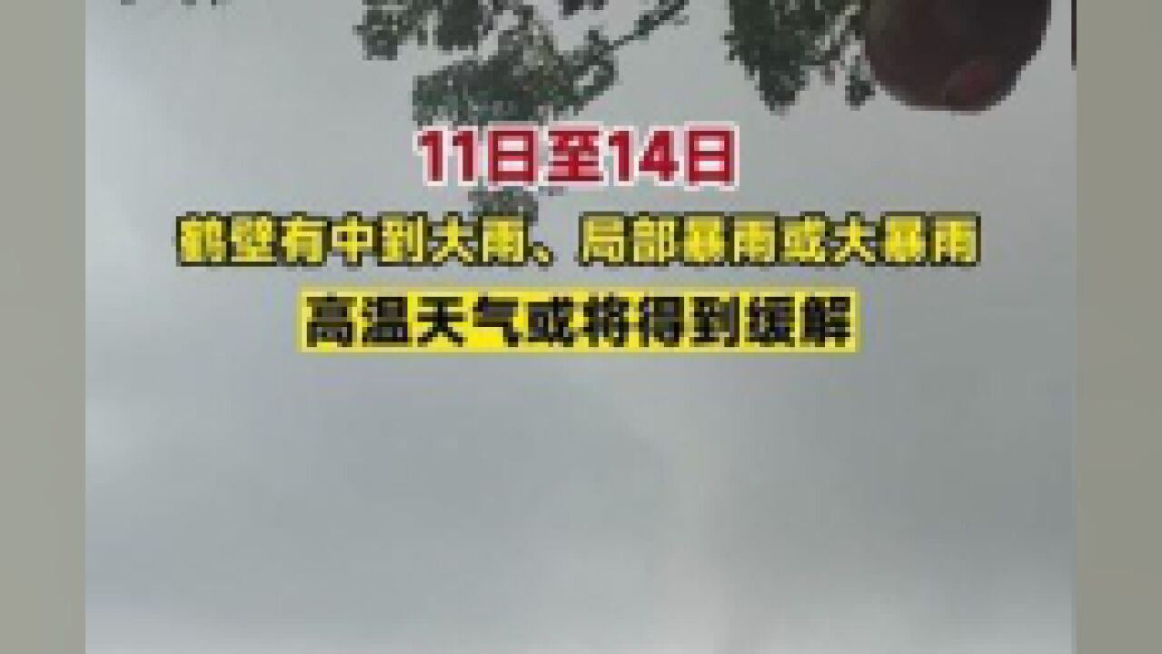 7月11日至14日,鹤壁有中到大雨、局部暴雨或大暴雨,高温天气或将得到缓解