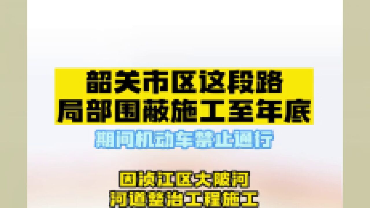 韶关市区这段路局部围蔽施工至年底,期间机动车禁止通行!