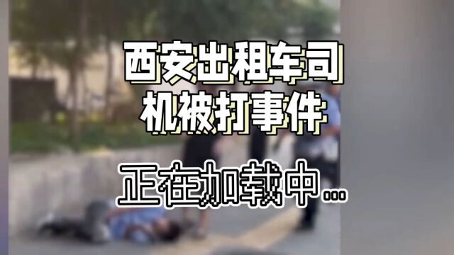 西安出租车司机被打事件:乘客的情绪失控和司机的无辜委屈