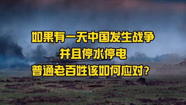 如果有一天中国发生战争,并且停水停电,普通老百姓该如何应对?