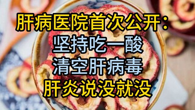 肝病医院首次公开:坚持吃一酸,清空肝病毒,肝炎说没就没