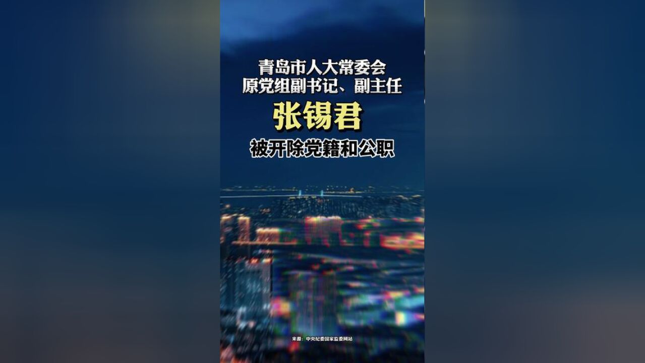 青岛市人大常委会原党组副书记、副主任张锡君被开除党籍和公职