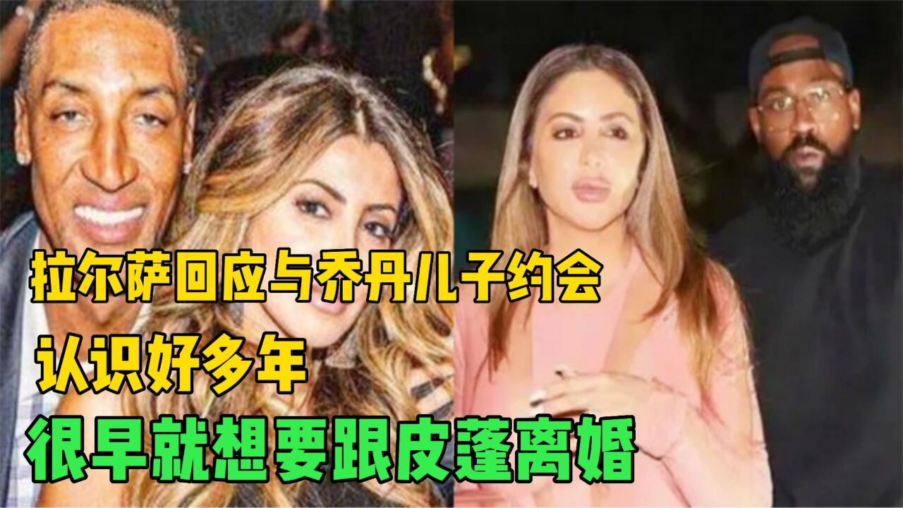 拉尔萨回应与乔丹儿子约会,认识好多年,很早就想要跟皮蓬离婚