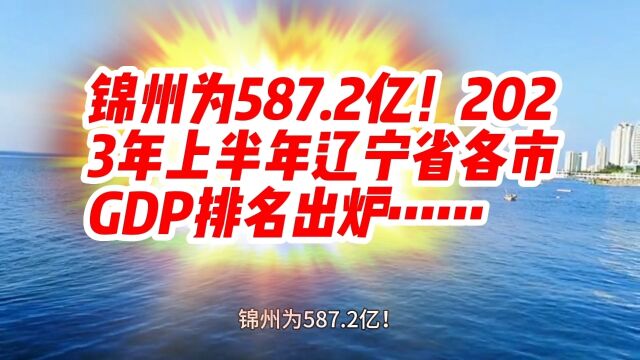 锦州为587.2亿!2023年上半年辽宁省各市GDP排名出炉……