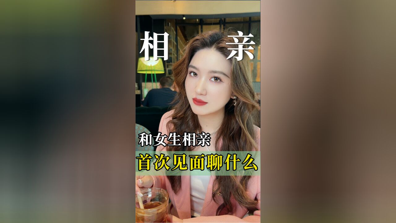 和女生相亲,首次见面聊什么?