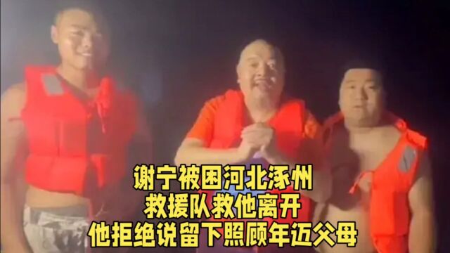 谢宁被困河北涿州,救援队救他离开,他拒绝说留下照顾年迈父母.