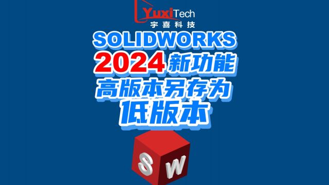 SOLIDWORKS 2024新功能来袭!高版本另存为低版本