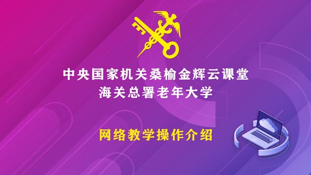 海关总署老年大学桑榆金辉云课堂网络教学操作介绍