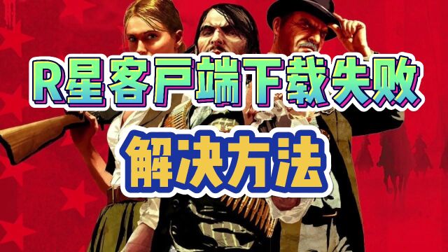 【R星】Rockstar客户端下载失败怎么办?解决方法分享