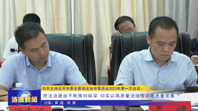 刘杰主持召开市委全面依法治市委员会2023年第一次会议:把法治建设不断推向纵深 切实以高质量法治推动高质量发展