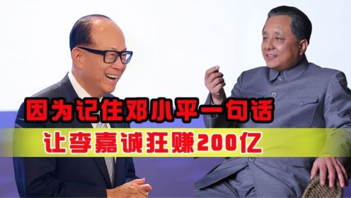 李嘉诚因为记住了邓小平一句话，狂赚200亿，在香港商界异军突起