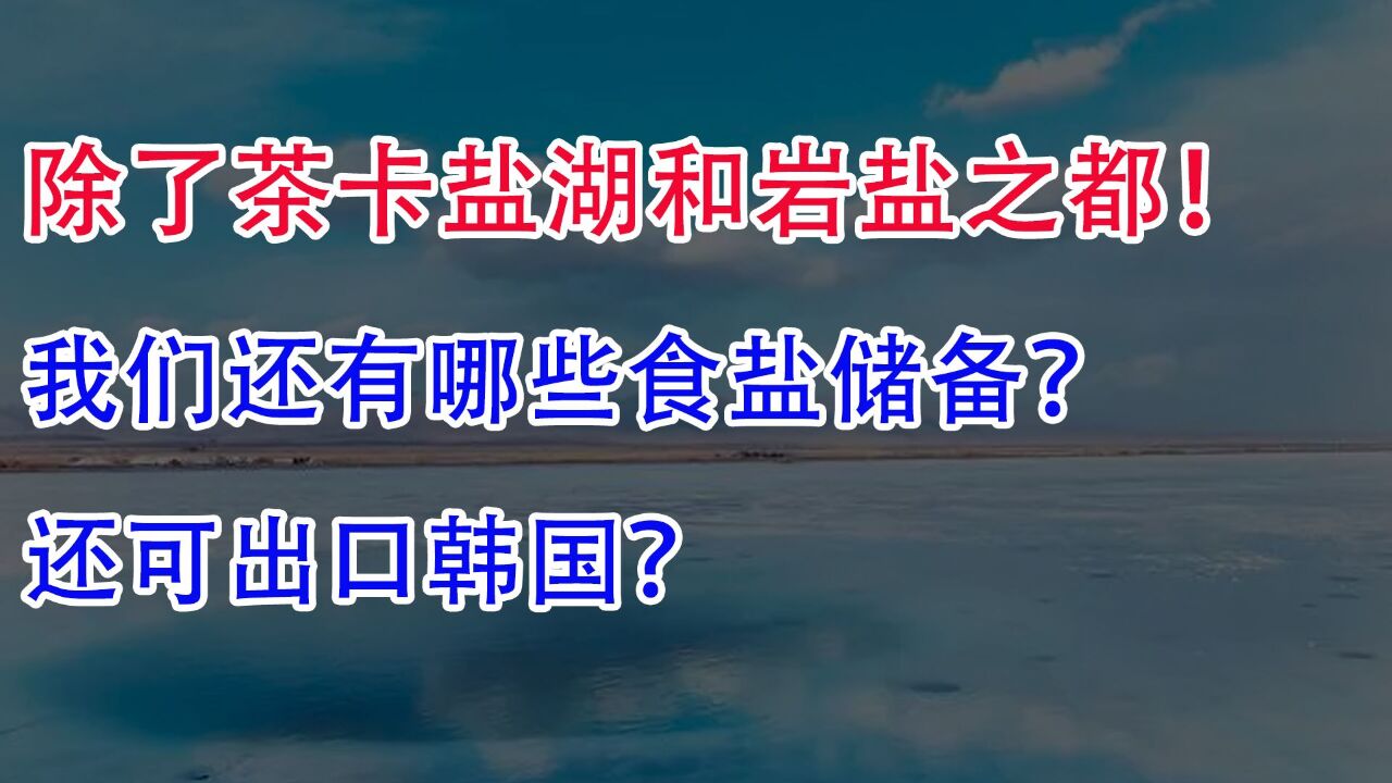 除了茶卡盐湖和岩盐之都!我们还有哪些食盐储备?还可出口韩国?