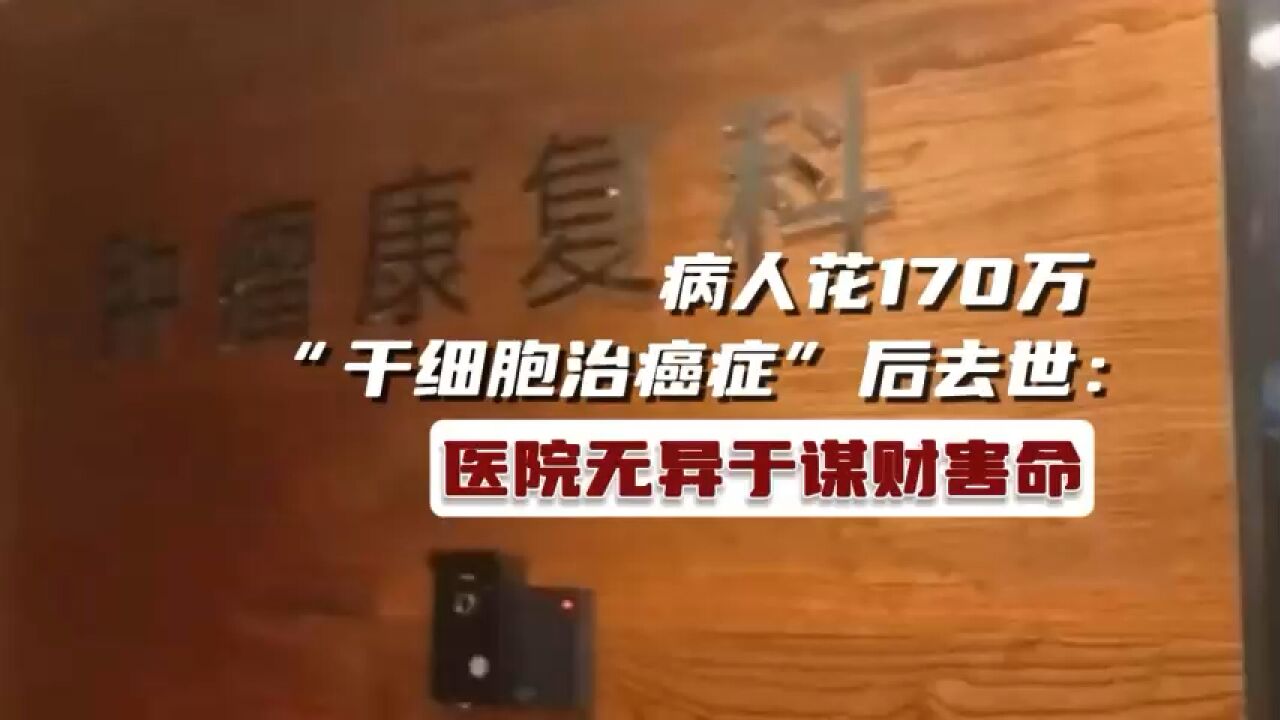 病人花170万元“干细胞治疗癌症”后去世:医院无异于谋财害命