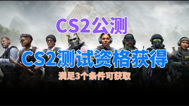 CS2全面公测来了!满足3个条件即可获得测试资格,CS2测试资格获取教程