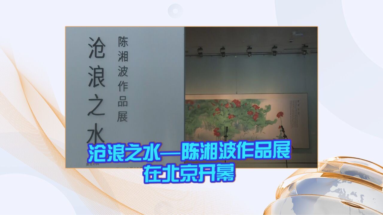 “沧浪之水——陈湘波作品展”在北京开幕