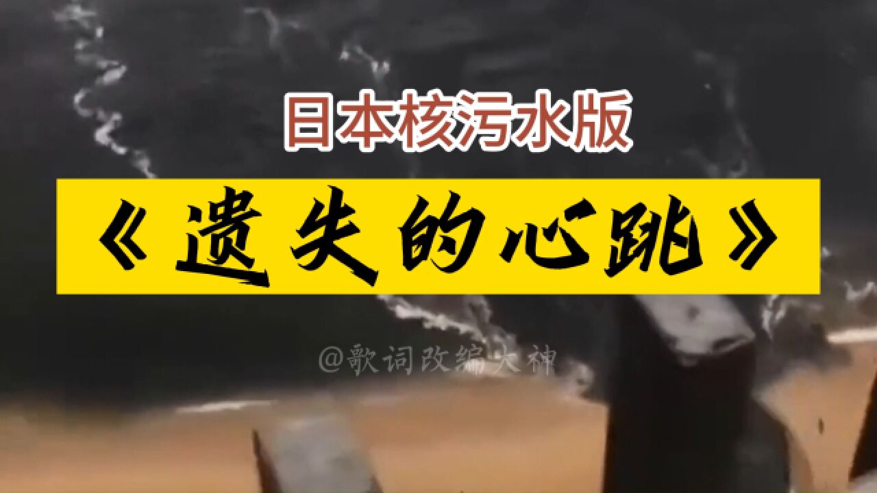 改词翻唱日本核污水版《遗失的心跳》,望台风把核污水刮回日本岛