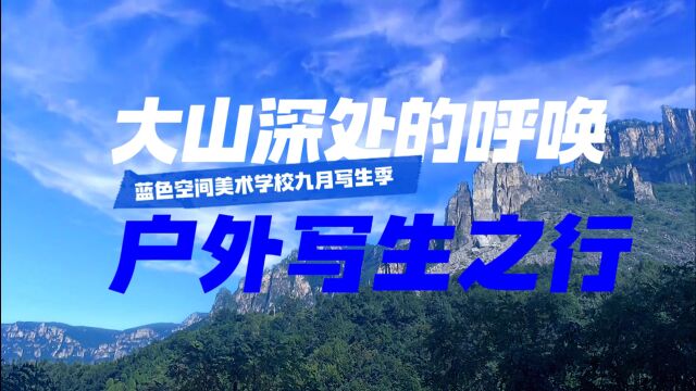 蓝色空间美术学校 — 2023年太行山写生之行,来自大山深处的呼唤