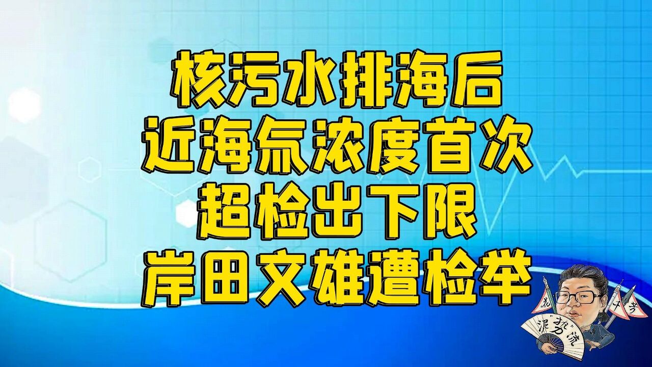 花千芳:核污水排海后,近海氚浓度首次超检出下限,岸田文雄遭检举